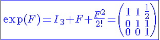 4$ \blue \fbox{\exp(F)=I_3+F+\frac{F^2}{2!}=\begin{pmatrix}1&1&\frac{1}{2}\\0&1&1\\0&0&1\end{pmatrix}}